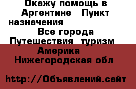 Окажу помощь в Аргентине › Пункт назначения ­ Buenos Aires - Все города Путешествия, туризм » Америка   . Нижегородская обл.